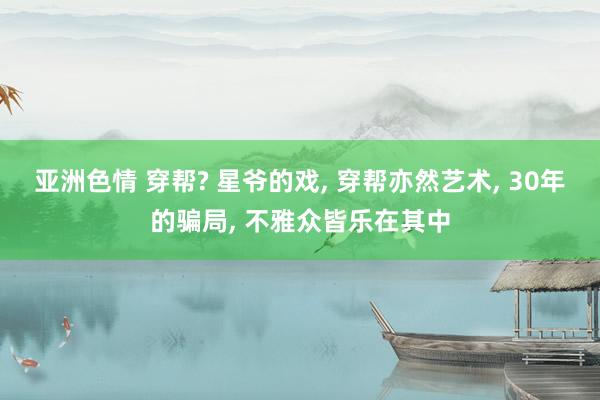 亚洲色情 穿帮? 星爷的戏， 穿帮亦然艺术， 30年的骗局， 不雅众皆乐在其中