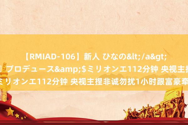 【RMIAD-106】新人 ひなの</a>2008-06-04ケイ・エム・プロデュース&$ミリオンエ112分钟 央视主捏非诚勿扰1小时跟富豪牵手