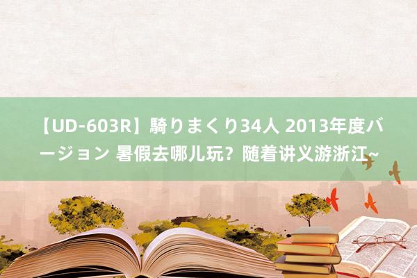 【UD-603R】騎りまくり34人 2013年度バージョン 暑假去哪儿玩？随着讲义游浙江~