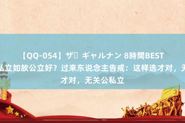 【QQ-054】ザ・ギャルナン 8時間BEST 幼儿园选私立如故公立好？过来东说念主告戒：这样选才对，无关公私立