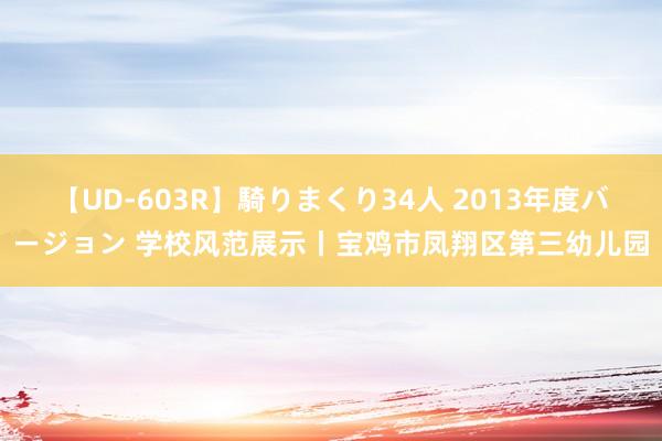 【UD-603R】騎りまくり34人 2013年度バージョン 学校风范展示丨宝鸡市凤翔区第三幼儿园