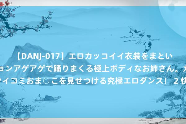 【DANJ-017】エロカッコイイ衣装をまとい、エグイポーズでテンションアゲアゲで踊りまくる極上ボディなお姉さん。ガンガンに腰を振り、クイコミおま○こを見せつける究極エロダンス！ 2 快来“沪小康”答题赢健康！宇宙首个“年青老东说念主”健康活命秀——健康常识竞赛开启