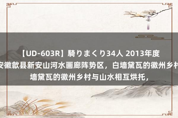 【UD-603R】騎りまくり34人 2013年度バージョン 航拍安徽歙县新安山河水画廊阵势区，白墙黛瓦的徽州乡村与山水相互烘托，