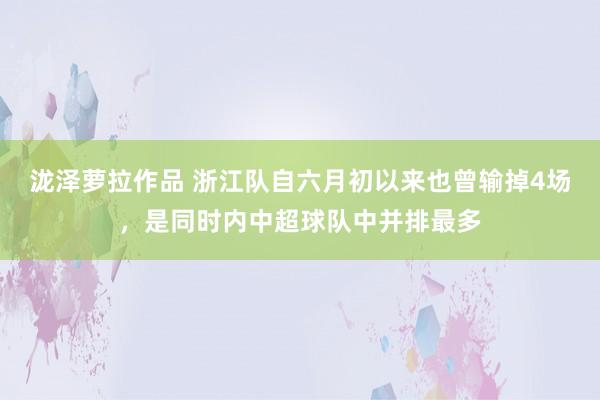 泷泽萝拉作品 浙江队自六月初以来也曾输掉4场，是同时内中超球队中并排最多