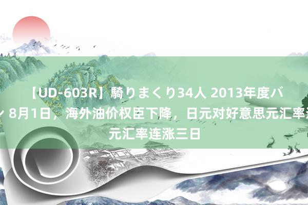 【UD-603R】騎りまくり34人 2013年度バージョン 8月1日，海外油价权臣下降，日元对好意思元汇率连涨三日