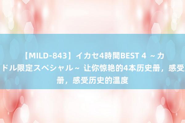 【MILD-843】イカセ4時間BEST 4 ～カリスマアイドル限定スペシャル～ 让你惊艳的4本历史册，感受历史的温度