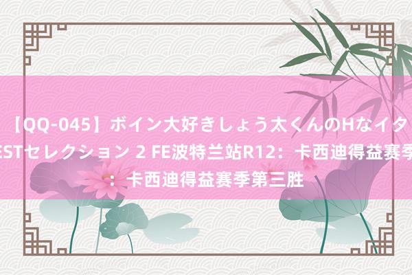 【QQ-045】ボイン大好きしょう太くんのHなイタズラ BESTセレクション 2 FE波特兰站R12：卡西迪得益赛季第三胜