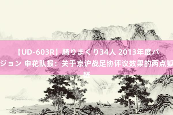 【UD-603R】騎りまくり34人 2013年度バージョン 申花队报：关于京沪战足协评议效果的两点狐疑