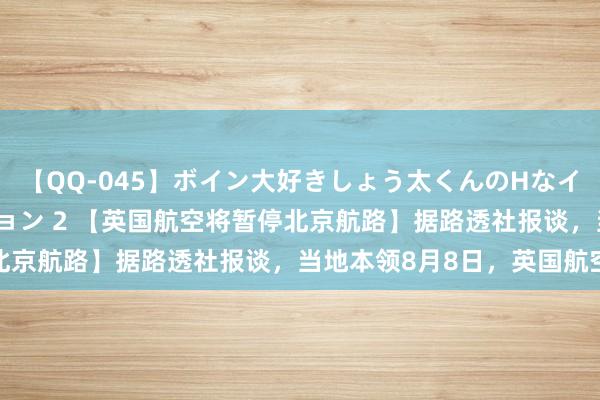 【QQ-045】ボイン大好きしょう太くんのHなイタズラ BESTセレクション 2 【英国航空将暂停北京航路】据路透社报谈，当地本领8月8日，英国航空公