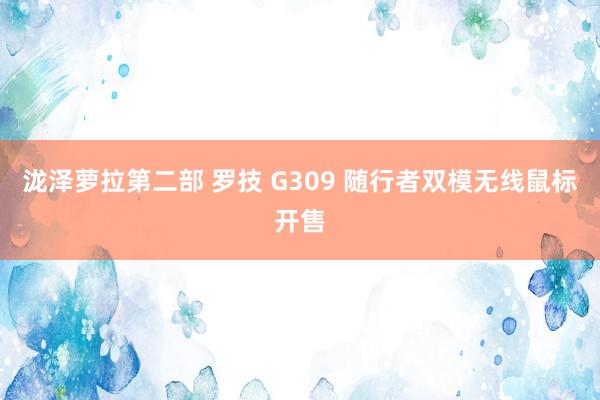 泷泽萝拉第二部 罗技 G309 随行者双模无线鼠标开售