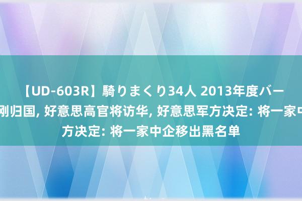 【UD-603R】騎りまくり34人 2013年度バージョン 布林肯刚归国， 好意思高官将访华， 好意思军方决定: 将一家中企移出黑名单