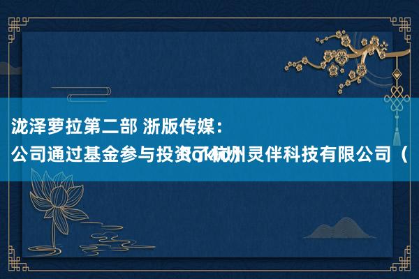 泷泽萝拉第二部 浙版传媒：
公司通过基金参与投资了杭州灵伴科技有限公司（Rokid）