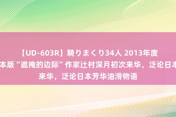 【UD-603R】騎りまくり34人 2013年度バージョン 日本版“遮掩的边际”作家辻村深月初次来华，泛论日本芳华油滑物语