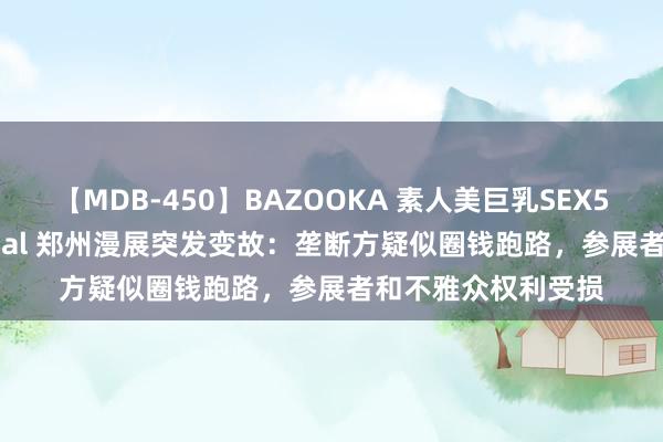 【MDB-450】BAZOOKA 素人美巨乳SEX50連発 8時間Special 郑州漫展突发变故：垄断方疑似圈钱跑路，参展者和不雅众权利受损