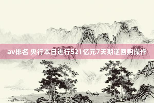 av排名 央行本日进行521亿元7天期逆回购操作