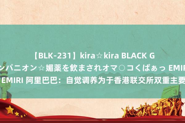 【BLK-231】kira☆kira BLACK GAL 黒ギャル中出し温泉コンパニオン☆媚薬を飲まされオマ○コくぱぁっ EMIRI 阿里巴巴：自觉调养为于香港联交所双重主要上市 8月28日班师