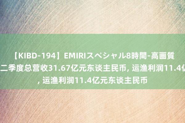 【KIBD-194】EMIRIスペシャル8時間-高画質-特別編 微博: 二季度总营收31.67亿元东谈主民币， 运渔利润11.4亿元东谈主民币