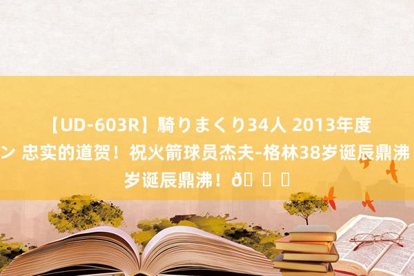 【UD-603R】騎りまくり34人 2013年度バージョン 忠实的道贺！祝火箭球员杰夫-格林38岁诞辰鼎沸！?