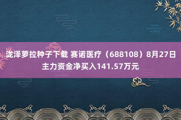 泷泽萝拉种子下载 赛诺医疗（688108）8月27日主力资金净买入141.57万元