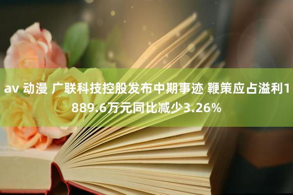 av 动漫 广联科技控股发布中期事迹 鞭策应占溢利1889.6万元同比减少3.26%