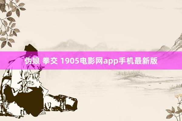 伪娘 拳交 1905电影网app手机最新版