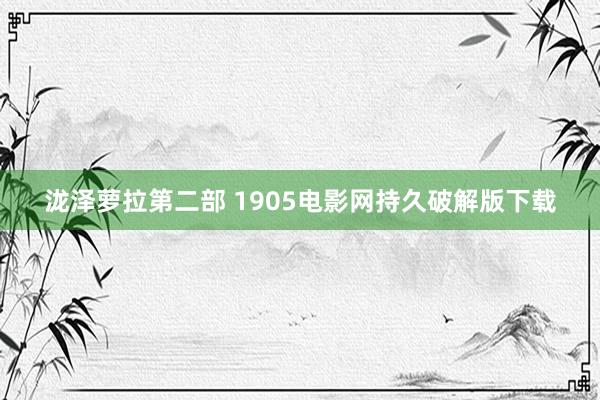 泷泽萝拉第二部 1905电影网持久破解版下载