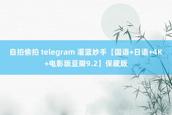 自拍偷拍 telegram 灌篮妙手【国语+日语+4K+电影版豆瓣9.2】保藏版