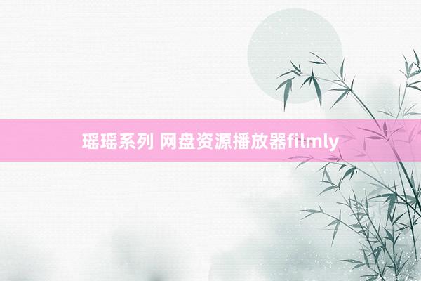 瑶瑶系列 网盘资源播放器filmly